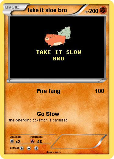 Pokemon take it sloe bro