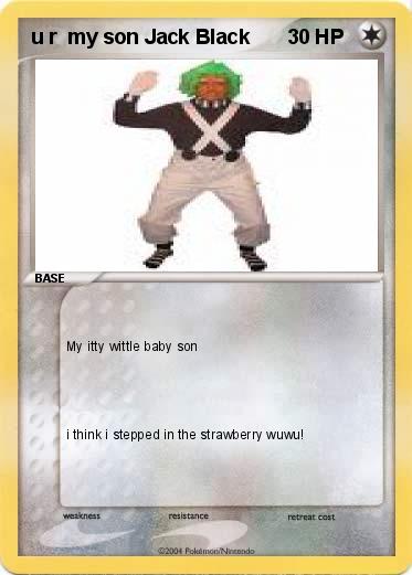 Pokemon u r  my son Jack Black
