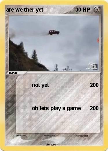 Pokemon are we ther yet