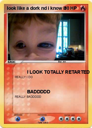 Pokemon look like a dork nd i know it