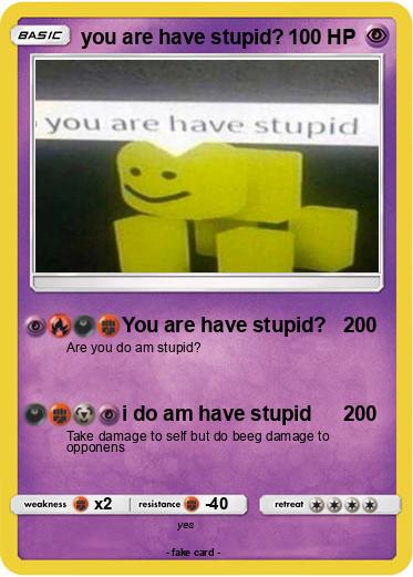 Pokemon you are have stupid?