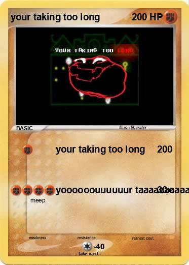 Pokemon your taking too long
