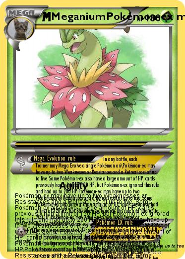 Pokemon MeganiumPokémon-ex may have up to two Weaknesses or Resistances and a Retreat cost of up to five. Some Pokémon-ex also have a large amount of HP; cards previously had a limit of 120 HP, but Pokémon-ex ignored this rule and had up to 200 HP.Pokémon-ex 
