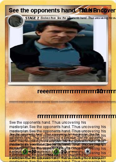 Pokemon See the opponents hand. Thus uncovering his masterplan.See the opponents hand. Thus uncovering his masterplan.See the opponents hand. Thus uncovering his masterplan.See the opponents hand. Thus uncovering his masterplan.See the opponents hand. Thus uncove
