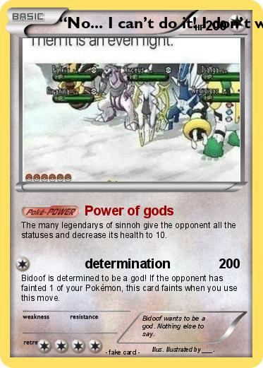 Pokemon “No... I can’t do it! I don’t want to be a god!” “Do it, bidoof. You said yes the first time and that is THAT.”