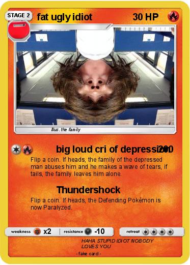 Pokemon fat ugly idiot