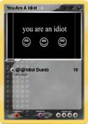You Are A Idiot You Are A Idiot