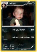 i kill you