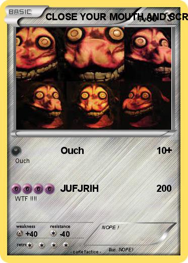 Pokemon CLOSE YOUR MOUTH AND SCREAM !