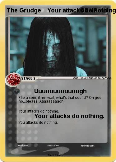 Pokemon The Grudge    Your attacks do nothing.