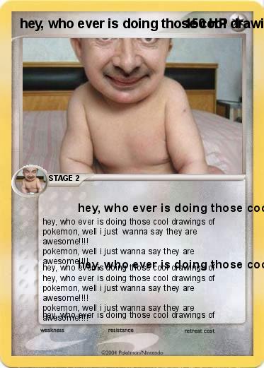 Pokemon hey, who ever is doing those cool drawings of pokemon, well i just wanna say they are awesome!!!!