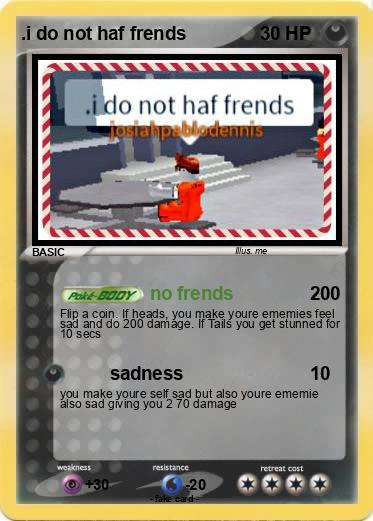 Pokemon .i do not haf frends