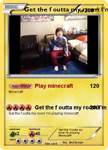 Pokemon Get the f outta my room I'm playing minecraft!