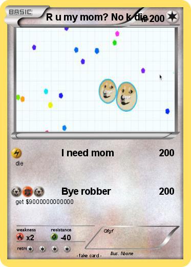 Pokemon R u my mom? No k die