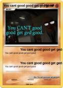 You cant good
