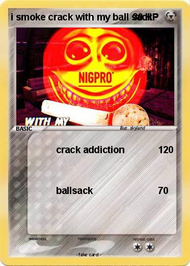 Pokemon i smoke crack with my ball sack